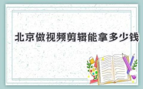 北京做视频剪辑能拿多少钱？真实行情、影响因素全解析！