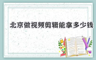 北京做视频剪辑能拿多少钱