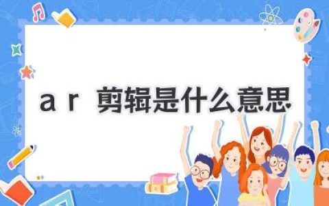 AR剪辑是什么意思？未来视频制作魔力揭秘，一文读懂这项技术。