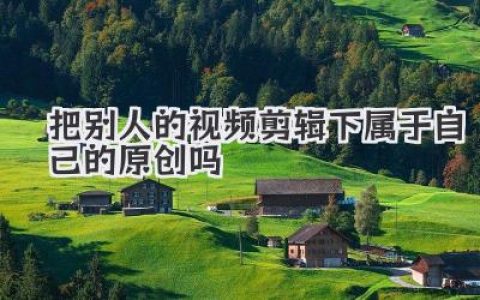 把别人的视频剪辑下属于自己的原创吗