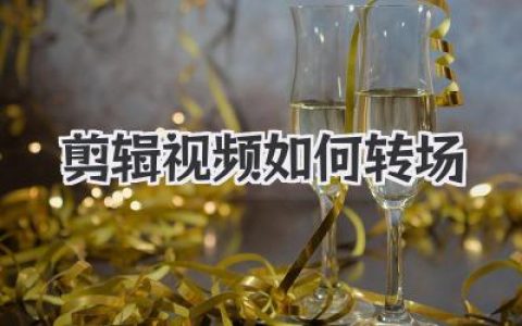 剪辑视频如何转场