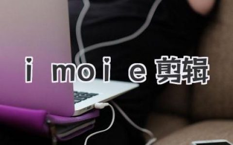 轻松玩转imoie剪辑：新手也能快速上手的视频编辑全攻略，教你用imoie剪辑打造专属精彩！