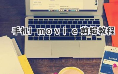 手机iMovie剪辑教程：新手入门到进阶，轻松打造你的专属影片