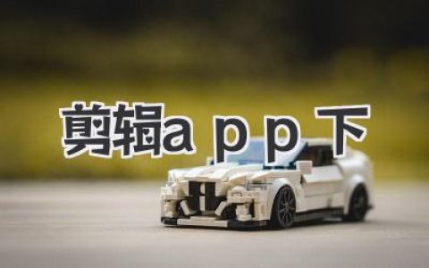 手机剪辑APP下载指南：精选优质应用，轻松打造你的专属视频，新手也能快速上手！