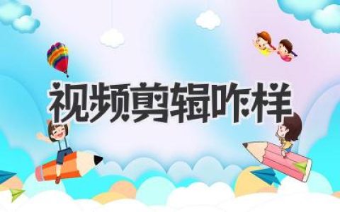想玩转短视频？先搞清楚视频剪辑咋样！技巧、软件、未来趋势全攻略