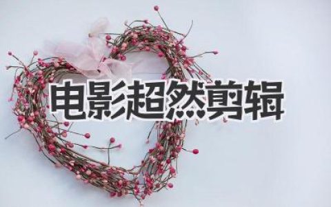 电影超然剪辑：突破视听语言界限，重塑经典，感受前所未有的电影艺术魅力