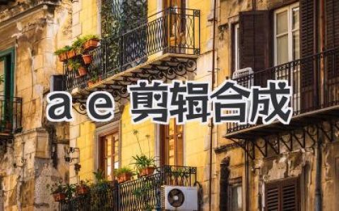 玩转AE剪辑合成：从零基础到创意爆表，解锁你的视频魔力