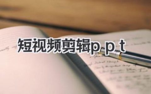 短视频剪辑PPT：打造吸睛短片，PPT助力剪辑流程，高效创作引爆流量的短视频。