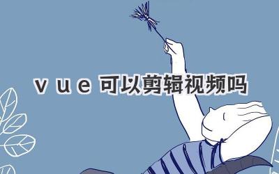 vue可以剪辑视频吗