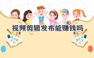 视频剪辑发布能赚钱吗