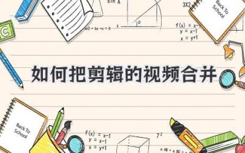 如何把剪辑的视频合并？详解多种实用方法！