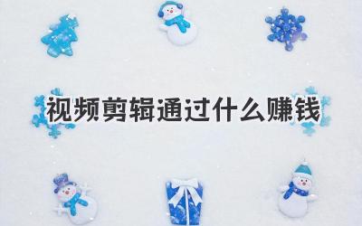 视频剪辑通过什么赚钱