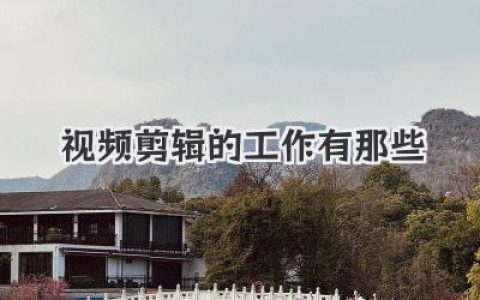 提升你的视频剪辑技能：解锁视频剪辑的工作有那些秘密岗位