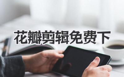 花瓣剪辑免费下
