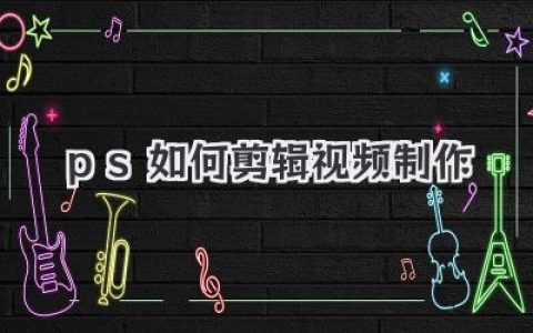 轻松掌握：PS如何剪辑视频制作，告别繁琐，玩转创意视效！
