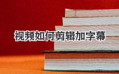 视频如何剪辑加字幕