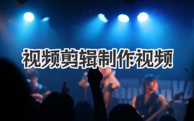 视频剪辑制作视频