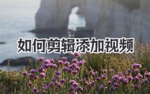 轻松学会：如何剪辑添加视频？新手也能快速上手的视频剪辑添加教程！