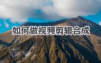 如何做视频剪辑合成