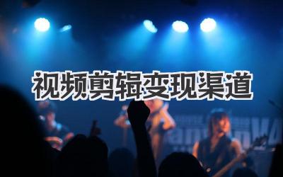 视频剪辑变现渠道