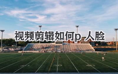 视频剪辑如何p人脸