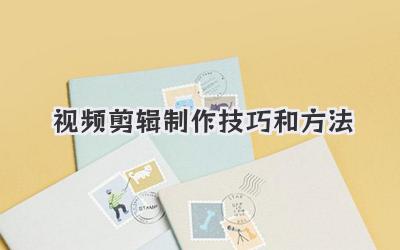视频剪辑制作技巧和方法