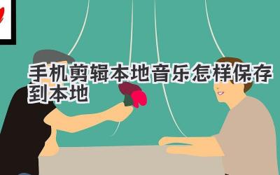 手机剪辑本地音乐怎样保存到本地