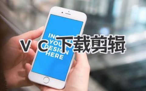 轻松搞定视频编辑：VC下载剪辑软件，助你快速入门，创作精彩短片！