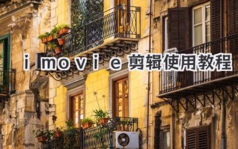 iMovie剪辑教程：新手也能快速上手，玩转视频剪辑技巧，打造你的专属影片！