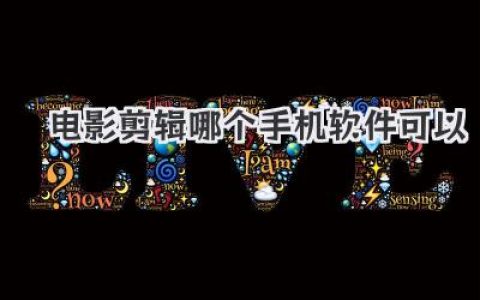 手机电影剪辑软件推荐：新手也能快速上手的App，轻松创作你的电影短片