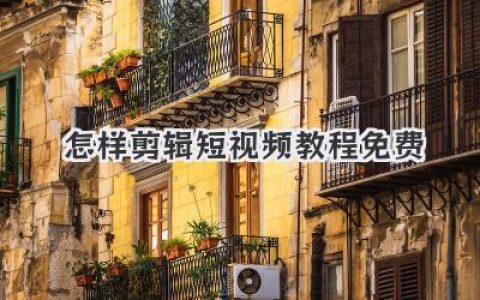 新手入门：怎样剪辑短视频教程免费学？小白也能快速上手的短视频剪辑技巧！