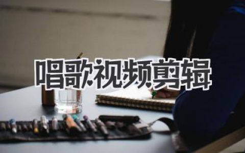 玩转唱歌视频剪辑，让你的声音被看见！我的经验全公开，从拍摄到后期不藏私。