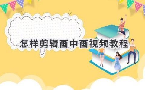 手把手教你：怎样剪辑画中画视频教程，新手也能快速上手的画中画视频剪辑攻略！