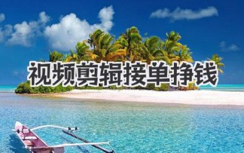 视频剪辑接单挣钱：真实经验分享，教你在家靠这门手艺养活自己