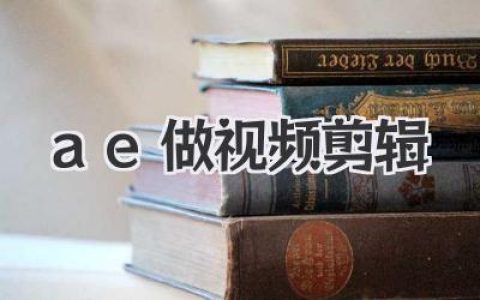 为什么说ae做视频剪辑是进阶必选？这篇深度解析告诉你。