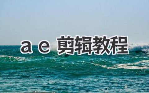 高效AE剪辑教程：新手到高手进阶之路，掌握After Effects视频剪辑技巧！