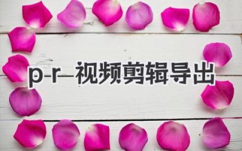 Premiere Pro视频剪辑导出终极指南：提速提质不踩坑！