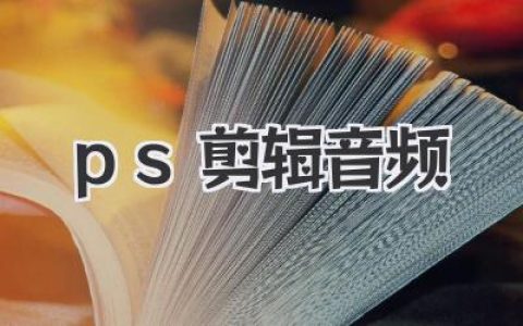 PS剪辑音频教程：轻松上手Photoshop音频编辑，快速掌握声音处理技巧