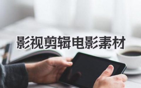 影视剪辑电影素材：海量资源，点燃你的创作激情。