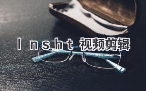 手机玩转lnsht视频剪辑：新手小白也能轻松出大片