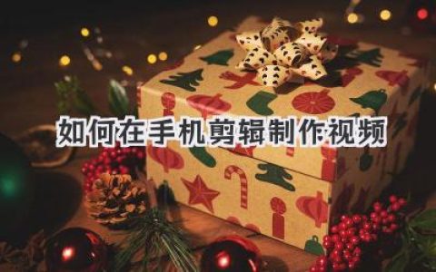 如何在手机剪辑制作视频