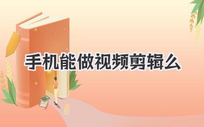 手机能做视频剪辑么