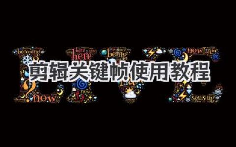 高效视频剪辑指南：关键帧技术详解与实战技巧，轻松掌握剪辑关键帧使用教程