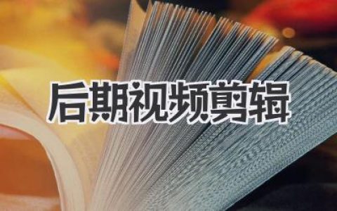 高效后期视频剪辑：技巧、软件与流程优化，助你打造引人入胜的精彩视频内容！