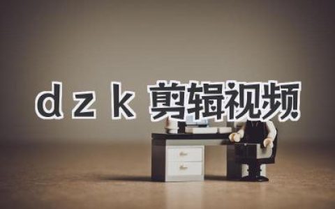 手把手教你：成为dzk剪辑视频高手，轻松玩转炫酷dzk视频剪辑技巧！