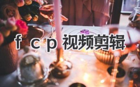 FCP视频剪辑全攻略：从入门到精通，玩转Final Cut Pro，让你的视频作品更上一层楼！