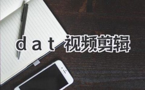 DAT视频剪辑指南：技巧、软件与高效流程，轻松驾驭DAT格式影片