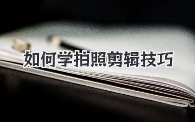 如何学拍照剪辑技巧