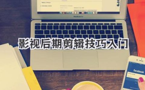 掌握影视后期剪辑技巧入门，快速提升视频制作能力！