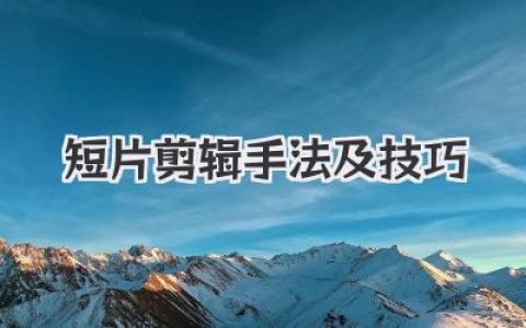 深度解析短片剪辑手法及技巧：告别平庸，让你的短片瞬间抓住观众！